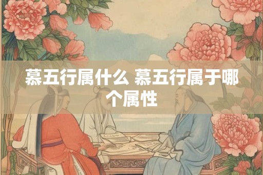 慕五行属什么 慕五行属于哪个属性