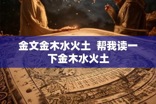 金文金木水火土  帮我读一下金木水火土