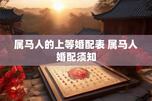 属马人的上等婚配表 属马人婚配须知 属马人的上等婚配表 属马人婚配须知