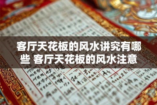 客厅天花板的风水讲究有哪些 客厅天花板的风水注意事项