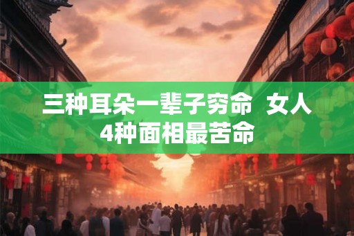 三种耳朵一辈子穷命  女人4种面相最苦命