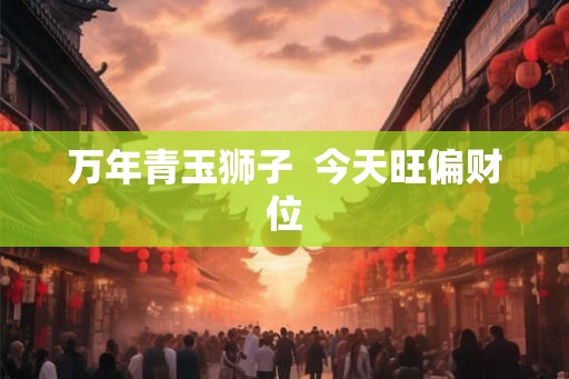 万年青玉狮子  今天旺偏财位
