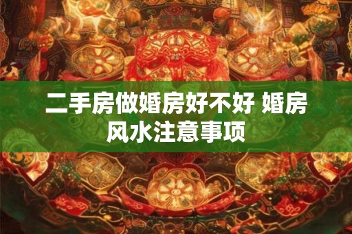 二手房做婚房好不好 婚房风水注意事项