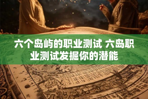 六个岛屿的职业测试 六岛职业测试发掘你的潜能