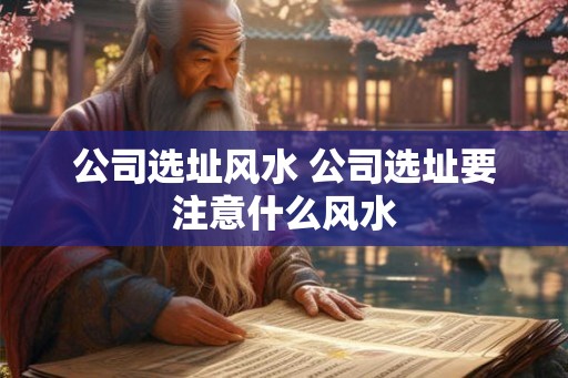 公司选址风水 公司选址要注意什么风水