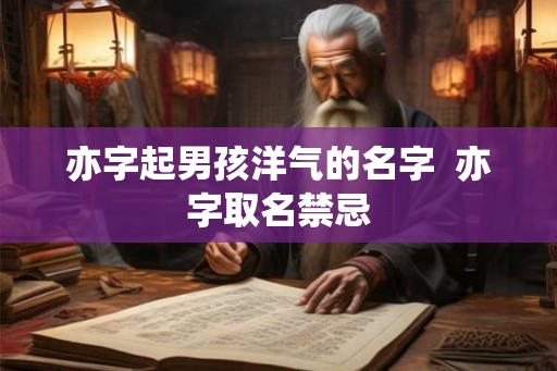 亦字起男孩洋气的名字  亦字取名禁忌