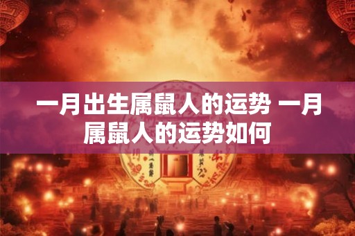 一月出生属鼠人的运势 一月属鼠人的运势如何