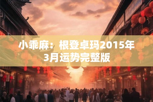 小乖麻：根登卓玛2015年3月运势完整版