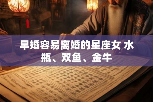 早婚容易离婚的星座女 水瓶、双鱼、金牛