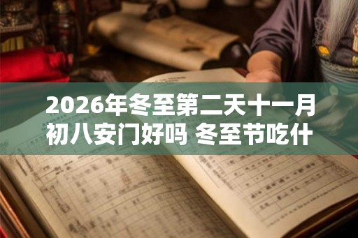 2026年冬至第二天十一月初八安门好吗 冬至节吃什么 2026年冬至第二天十一月初八安门好吗 冬至节吃什么