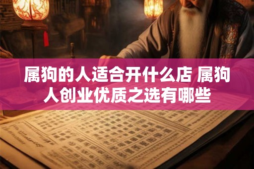 属狗的人适合开什么店 属狗人创业优质之选有哪些 属狗的人适合开什么店 属狗人创业优质之选有哪些