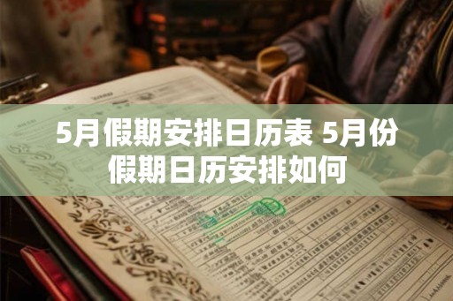 5月假期安排日历表 5月份假期日历安排如何