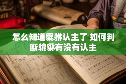 怎么知道貔貅认主了 如何判断貔貅有没有认主