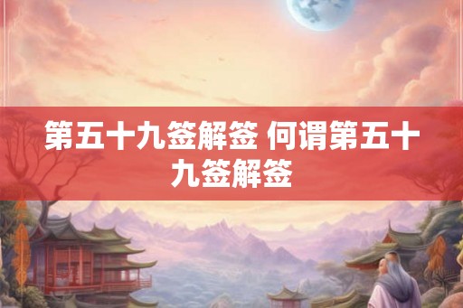 第五十九签解签 何谓第五十九签解签 第五十九签解签 何谓第五十九签解签