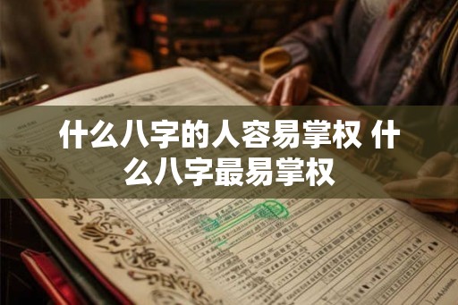 什么八字的人容易掌权 什么八字最易掌权