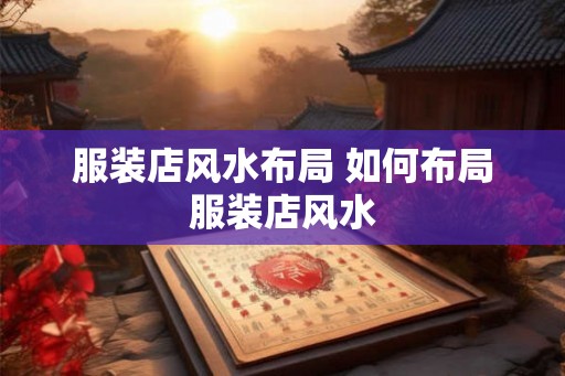 服装店风水布局 如何布局服装店风水