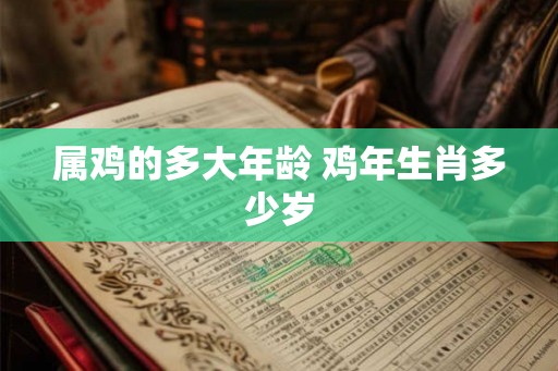 属鸡的多大年龄 鸡年生肖多少岁