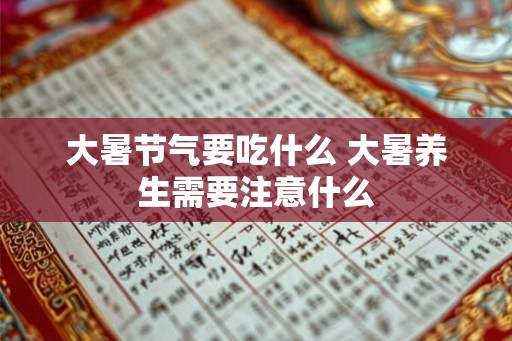 大暑节气要吃什么 大暑养生需要注意什么 大暑节气要吃什么 大暑养生需要注意什么
