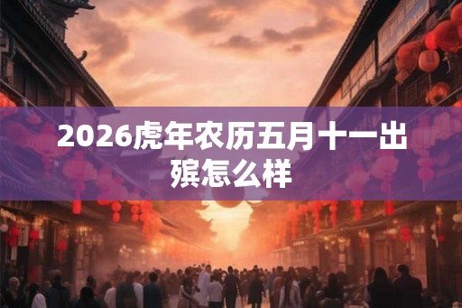 2026虎年农历五月十一出殡怎么样