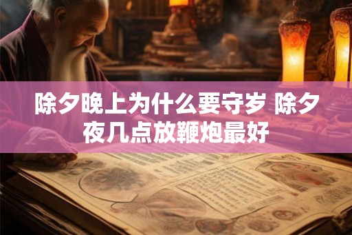 除夕晚上为什么要守岁 除夕夜几点放鞭炮最好