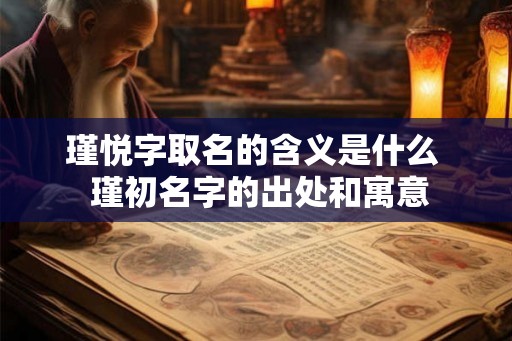 瑾悦字取名的含义是什么  瑾初名字的出处和寓意