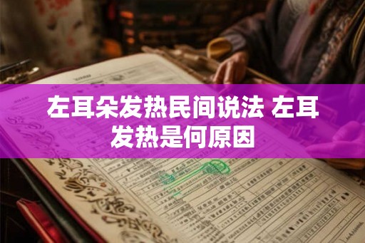 左耳朵发热民间说法 左耳发热是何原因 左耳朵发热民间说法 左耳发热是何原因