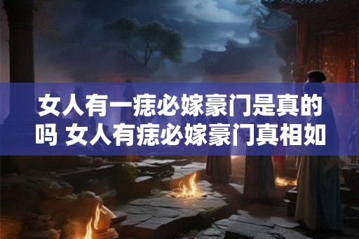 女人有一痣必嫁豪门是真的吗 女人有痣必嫁豪门真相如何
