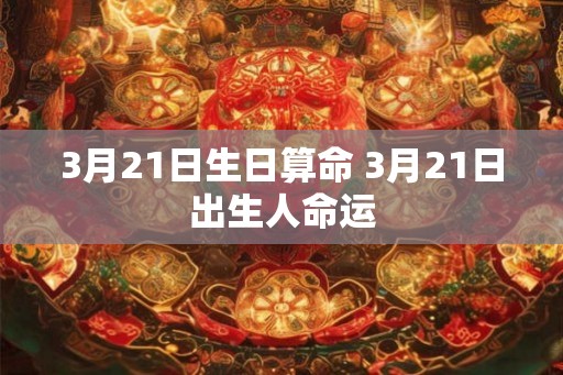 3月21日生日算命 3月21日出生人命运
