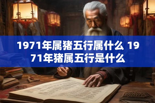 1971年属猪五行属什么 1971年猪属五行是什么