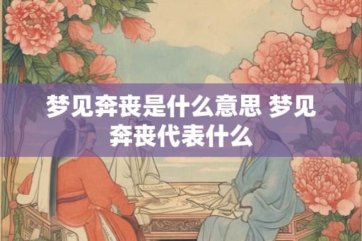 梦见奔丧是什么意思 梦见奔丧代表什么 梦见奔丧是什么意思 梦见奔丧代表什么