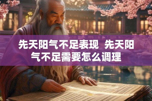 先天阳气不足表现  先天阳气不足需要怎么调理