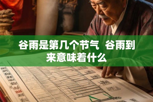 谷雨是第几个节气  谷雨到来意味着什么