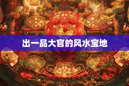 出一品大官的风水宝地