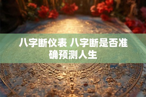 八字断仪表 八字断是否准确预测人生