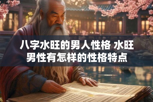 八字水旺的男人性格 水旺男性有怎样的性格特点