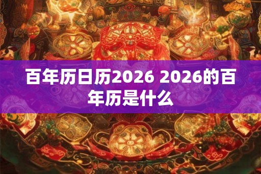 百年历日历2026 2026的百年历是什么