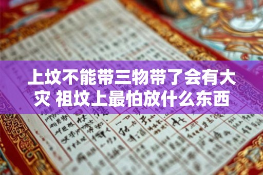 上坟不能带三物带了会有大灾 祖坟上最怕放什么东西