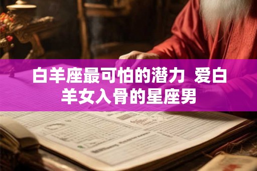 白羊座最可怕的潜力  爱白羊女入骨的星座男