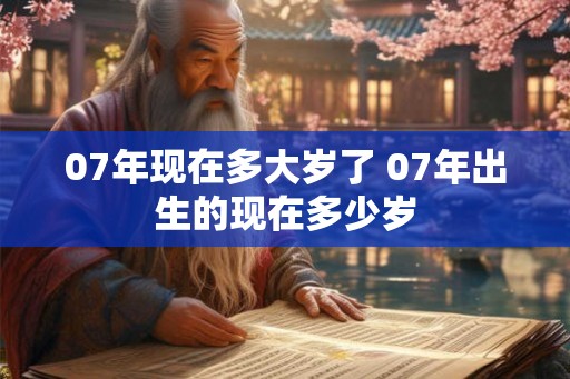 07年现在多大岁了 07年出生的现在多少岁