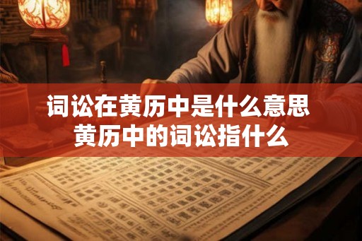 词讼在黄历中是什么意思 黄历中的词讼指什么