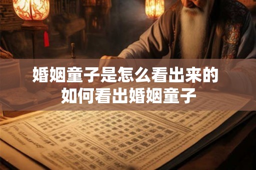婚姻童子是怎么看出来的 如何看出婚姻童子