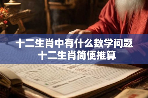 十二生肖中有什么数学问题 十二生肖简便推算 十二生肖中有什么数学问题 十二生肖简便推算