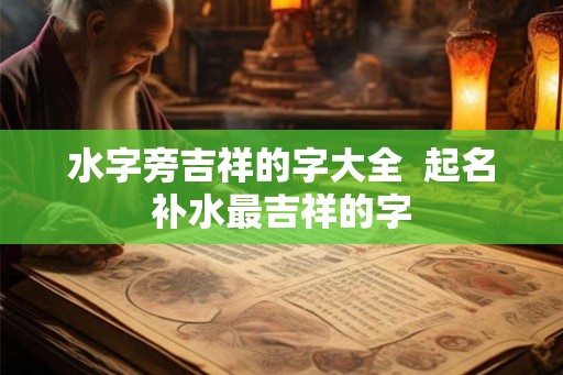 水字旁吉祥的字大全  起名补水最吉祥的字