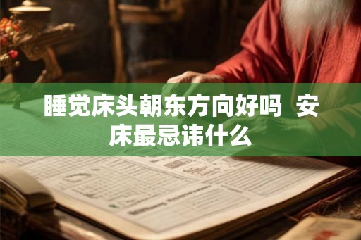 睡觉床头朝东方向好吗 安床最忌讳什么 睡觉床头朝东方向好吗 安床最忌讳什么