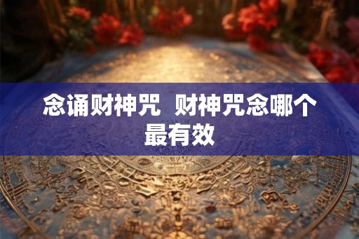 念诵财神咒  财神咒念哪个最有效