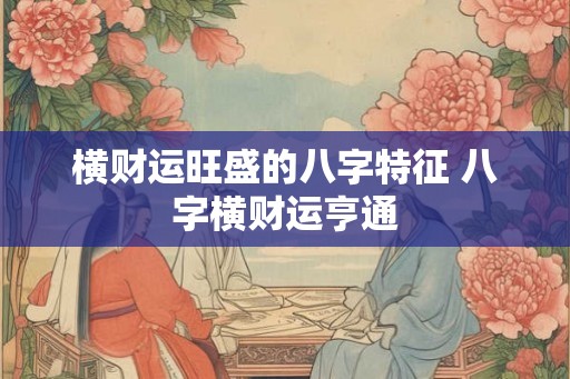 横财运旺盛的八字特征 八字横财运亨通