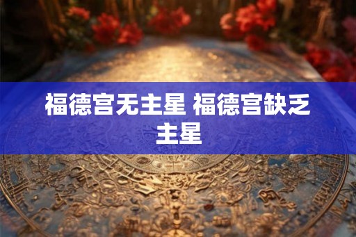 福德宫无主星 福德宫缺乏主星