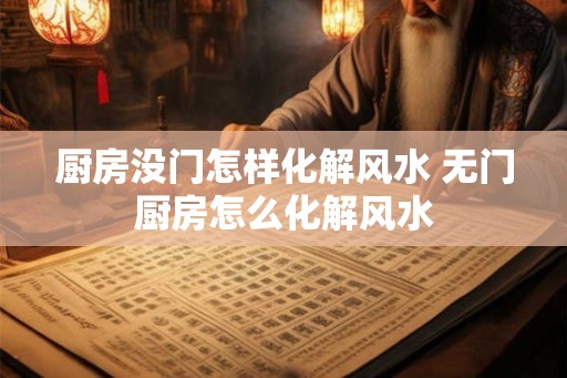 厨房没门怎样化解风水 无门厨房怎么化解风水