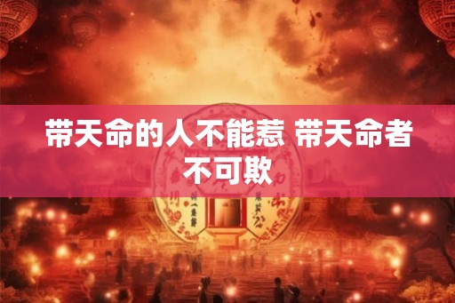 带天命的人不能惹 带天命者不可欺