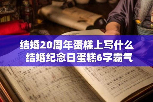 结婚20周年蛋糕上写什么 结婚纪念日蛋糕6字霸气 结婚20周年蛋糕上写什么 结婚纪念日蛋糕6字霸气